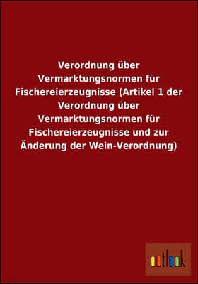 Verordnung uber Vermarktungsnormen fur Fischereierzeugnisse (Artikel 1 der Verordnung uber Vermarktungsnormen fur Fischereierzeugnisse und zur Anderun