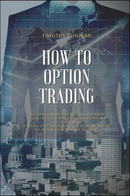 How to Option Trading: All Strategies For Selling Covered Calls, How To Determine When To Buy Calls And Puts. Step-By-Step Guideline You Need