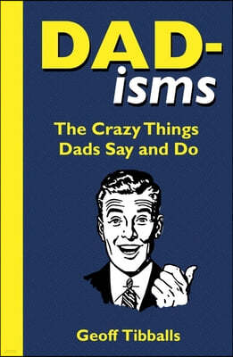 Dad-Isms: The Crazy Things Dads Say and Do