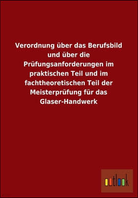 Verordnung Uber Das Berufsbild Und Uber Die Prufungsanforderungen Im Praktischen Teil Und Im Fachtheoretischen Teil Der Meisterprufung Fur Das Glaser-