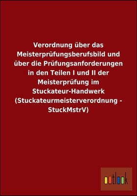 Verordnung uber das Meisterprufungsberufsbild und uber die Prufungsanforderungen in den Teilen I und II der Meisterprufung im Stuckateur-Handwerk (Stu