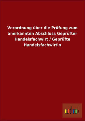 Verordnung uber die Prufung zum anerkannten Abschluss Geprufter Handelsfachwirt / Geprufte Handelsfachwirtin