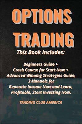 Options Trading: This Book Includes: Beginners Guide + Crash Course for Start Now + Advanced Winning Strategies Guide, 3 Manuals for Ge