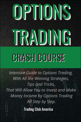 Options Trading: Intensive Guide to Options Trading, With All the Winning Strategies, Tips and Tricks, That Will Allow You to Invest an