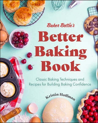 Baker Bettie's Better Baking Book: Classic Baking Techniques and Recipes for Building Baking Confidence (Cake Decorating, Pastry Recipes, Baking Class