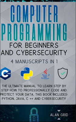 Computer Programming for Beginners and Cybersecurity: 4 MANUSCRIPTS IN 1: The Ultimate Manual to Learn step by step How to Professionally Code and Pro