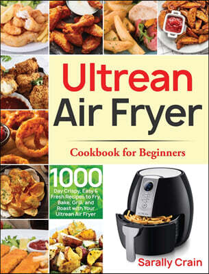 Bluce Jone Ultrean Air Fryer Cookbook for Beginners: 1000-Day Crispy, Easy & Fresh Recipes to Fry, Bake, Grill, and Roast with Your Ultrean Air Fryer