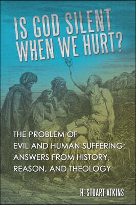 WestBow Press Is God Silent When We Hurt?: The Problem of Evil and Human Suffering: Answers from History, Reason, and Theology