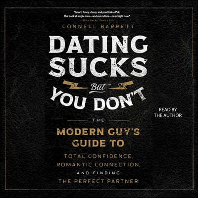 Dating Sucks, But You Don't: The Modern Guy's Guide to Total Confidence, Romantic Connection, and Finding the Perfect Partner