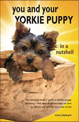 You and Your Yorkie Puppy in a Nutshell: The essential owners' guide to perfect puppy parenting - with easy-to-follow steps on how to choose and care