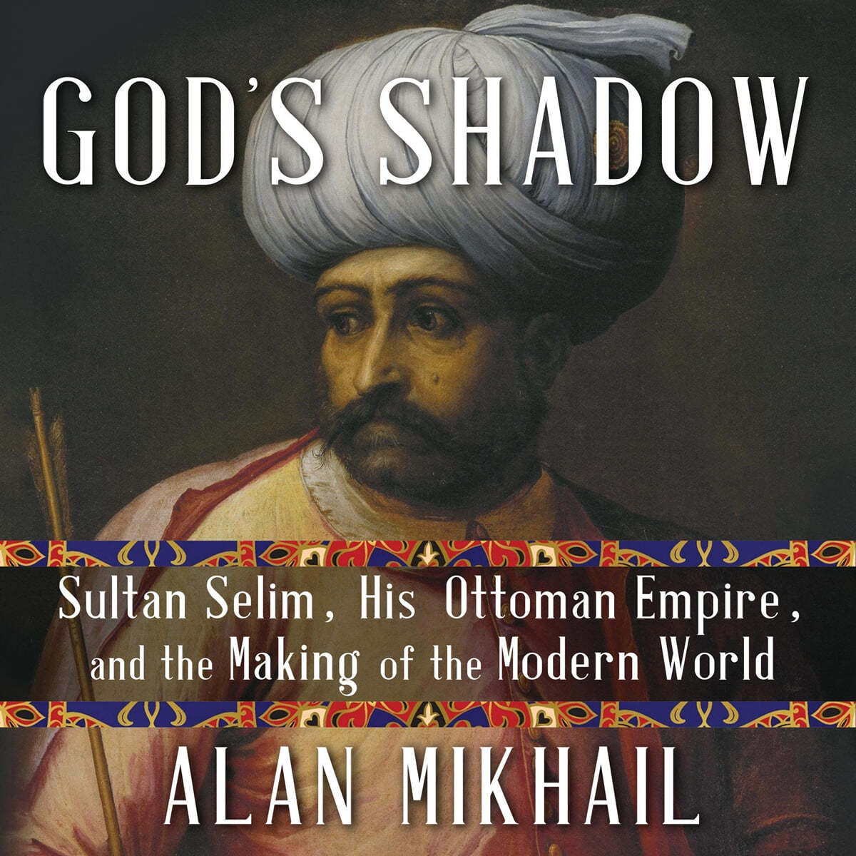 God's Shadow Lib/E: Sultan Selim, His Ottoman Empire, and the Making of the Modern World