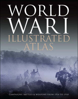 World War I Illustrated Atlas: Campaigns, Battles & Weapons from 1914 to 1918