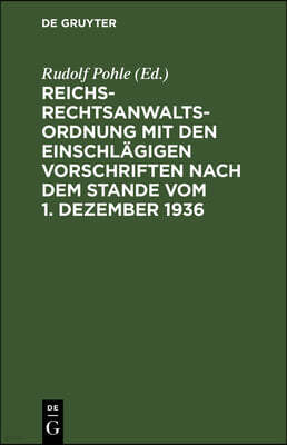 Reichs-Rechtsanwaltsordnung Mit Den Einschlägigen Vorschriften Nach Dem Stande Vom 1. Dezember 1936: Textausgabe Mit Einleitung, Verweisungen Und Sach