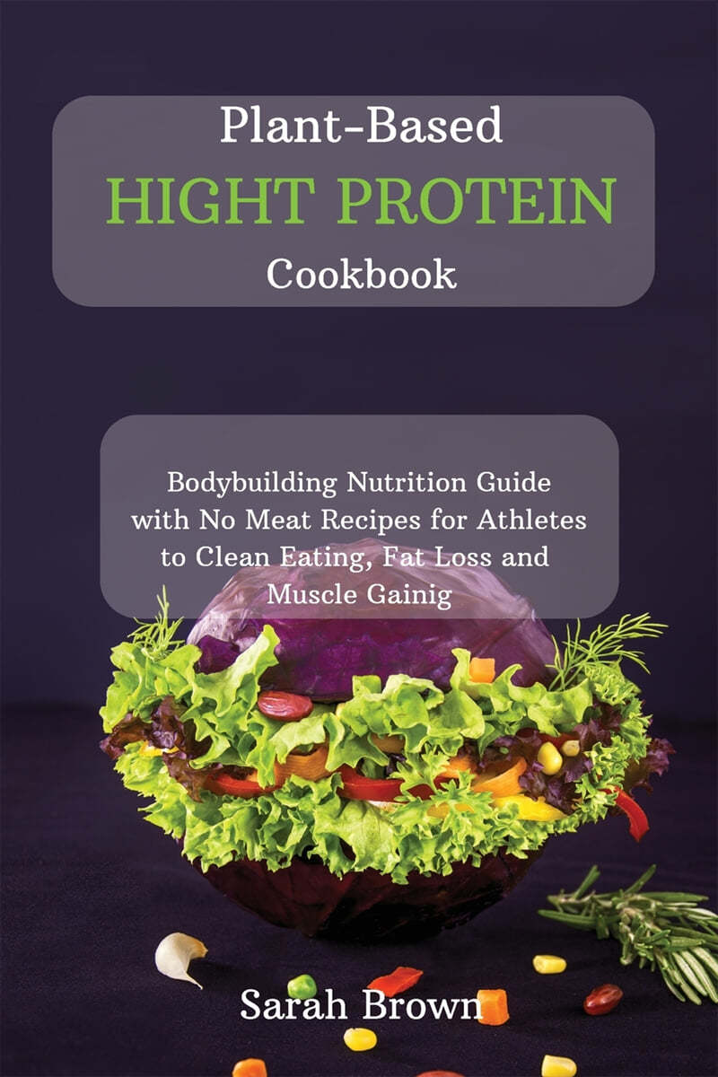 Plant-Based High Protein Cookbook: Bodybuilding Nutrition Guide with No Meat Recipes for Athletes to Clean Eating, Fat Loss and Muscle Gaining.
