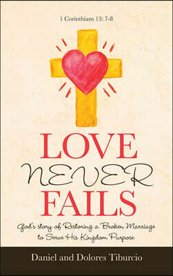 Love Never Fails: God's Story of Restoring a Broken Marriage to Serve His Kingdom Purpose