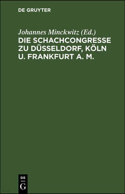 Die Schachcongresse Zu Düsseldorf, Köln U. Frankfurt A. M.: Veranstaltet Von Der Westdeutschen Schachbunde in Den Jahren 1876, 1877, 1878