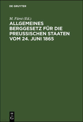 Allgemeines Berggesetz Für Die Preußischen Staaten Vom 24. Juni 1865: Nebst Kommentar