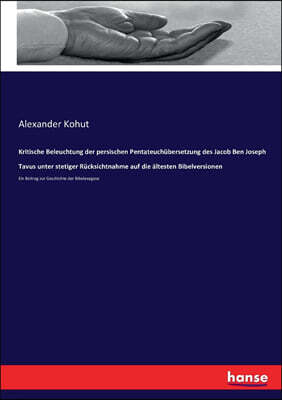 Hansebooks Kritische Beleuchtung der persischen Pentateuchubersetzung des Jacob Ben Joseph Tavus unter stetiger Rucksichtnahme auf die altesten Bibelversionen
