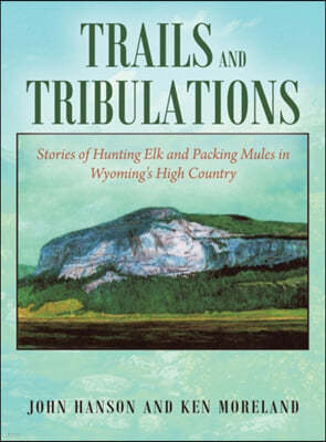 Trails and Tribulations: Stories of Hunting Elk and Packing Mules in Wyoming's High Country