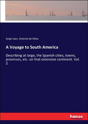 A Voyage to South America: Describing at large, the Spanish cities, towns, provinces, etc. on that extensive continent. Vol. 2