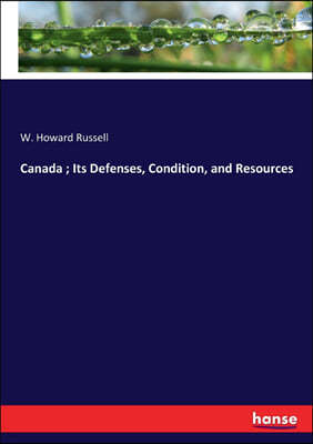 Canada; Its Defenses, Condition, and Resources