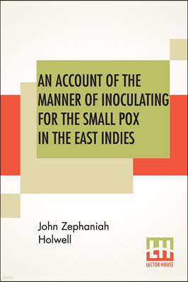 An Account Of The Manner Of Inoculating For The Small Pox In The East Indies: With Some Observations On The Practice And Mode Of Treating That Disease
