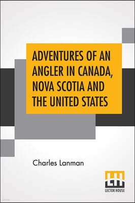 Adventures Of An Angler In Canada, Nova Scotia And The United States