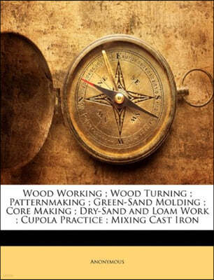 Wood Working; Wood Turning; Patternmaking; Green-Sand Molding; Core Making; Dry-Sand and Loam Work; Cupola Practice; Mixing Cast Iron