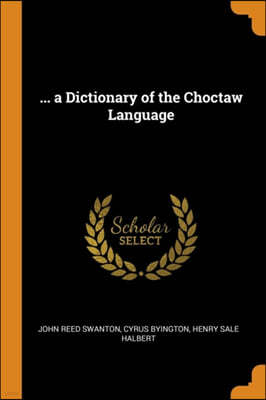 ... a Dictionary of the Choctaw Language