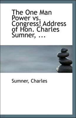 The One Man Power vs. Congress! Address of Hon. Charles Sumner, ...