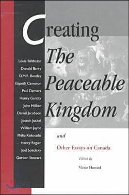 Creating the Peaceable Kingdom: And Other Essays on Canada