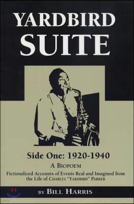 Yardbird Suite, Side One: 1920-1940: A Biopoem: Fictionalized Accounts of Events Real and Imagined from the Life of Charles Yardbird Parker