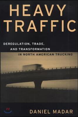 Heavy Traffic: Deregulation, Trade, and Transformation in North American Trucking