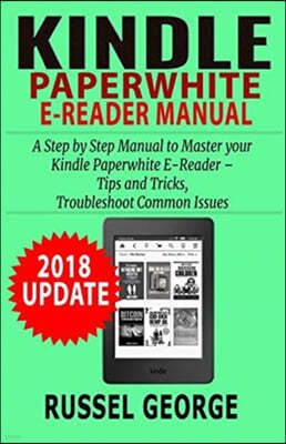 Kindle Paperwhite E-Reader Manual: Step by Step Manual to Master your Kindle Paperwhite - Tips and Tricks, Troubleshoot Common Issues (2018 Update)