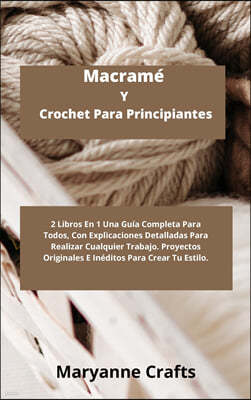 Macrame Y Crochet Para Principiantes: 2 Libros En 1 Una Guia Completa Para Todos, Con Explicaciones Detalladas Para Realizar Cualquier Trabajo. Proyec