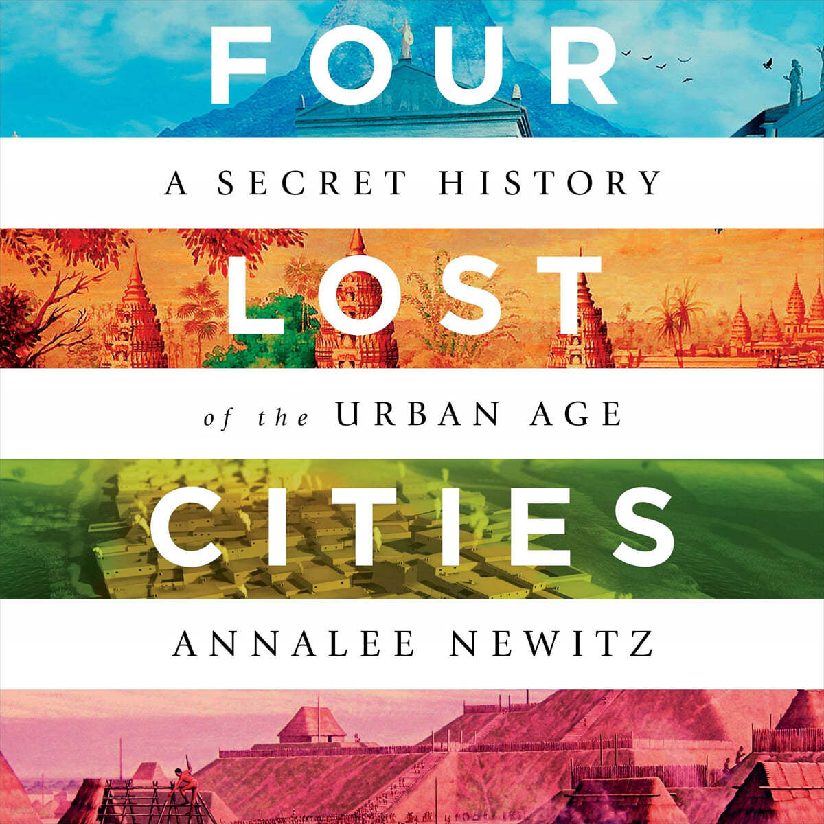 Four Lost Cities: A Secret History of the Urban Age