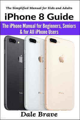 iPhone 8 Guide: The iPhone Manual for Beginners, Seniors & for All iPhone Users