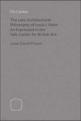 On Center: The Late Architectural Philosophy of Louis I. Kahn as Expressed in the Yale Center for British Art