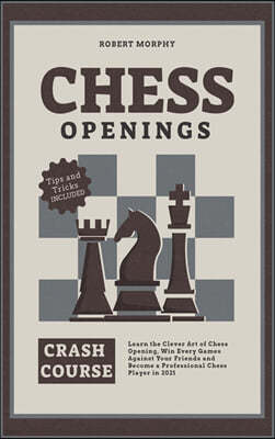 Chess Openings Crash Course: Learn the Clever Art of Chess Opening, Win Every Games Against Your Friends and Become a Professional Chess Player in