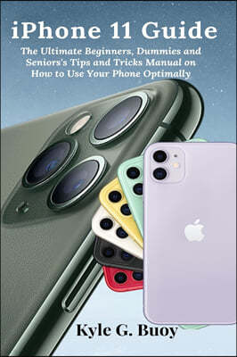 iPhone 11 Guide: The Ultimate Beginners, Dummies and Seniors's Tips and Tricks Manual on How to Use Your Phone Optimally