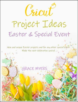 CRICUT PROJECT IDEAS -Easter and Special Event-: New and unique Easter projects and for any other special event. Make the next celebration special.