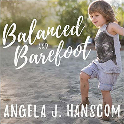 Balanced and Barefoot Lib/E: How Unrestricted Outdoor Play Makes for Strong, Confident, and Capable Children