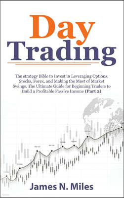 Day Trading: The strategy Bible to Invest in Leveraging Options, Stocks, Forex, and Making the Most of Market Swings. The Ultimate