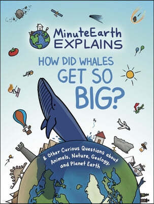 Minuteearth Explains: How Did Whales Get So Big? and Other Curious Questions about Animals, Nature, Geology, and Planet Earth (Science Book