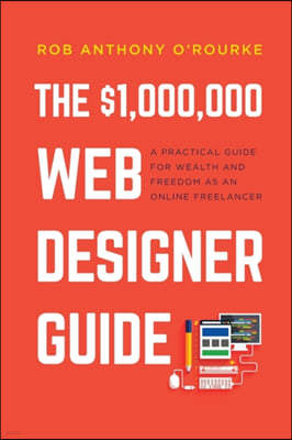 $1,000,000 Web Designer Guide: A Practical Guide for Wealth and Freedom as an Online Freelancer