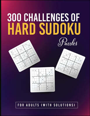 300 Challenges of Hard Sudoku Puzzles for Adults (With Solutions): Hard and Very Hard Sudoku Puzzles Adults Edition!