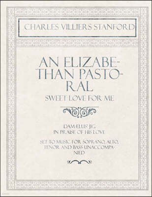 An Elizabethan Pastoral - Sweet Love for Me - Dama]lus' Jig in Praise of His Love - Set to Music for Soprano, Alto, Tenor and Bass Unaccompanied