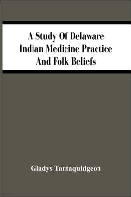 A Study Of Delaware Indian Medicine Practice And Folk Beliefs