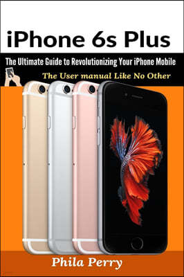 iPhone 6s Plus: The Ultimate Guide to Revolutionizing Your iPhone Mobile