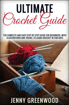 Ultimate Crochet Guide: The Complete And Easy Step By Step Guide For Beginners, With Illustrations And Tricks, To Learn Crochet In Few Days